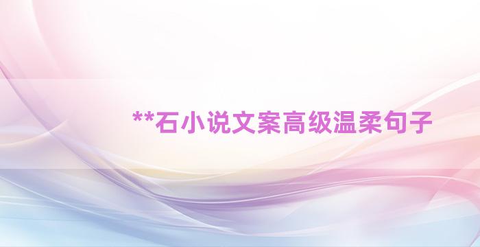 **石小说文案高级温柔句子