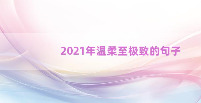 2021年温柔至极致的句子