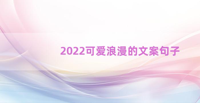 2022可爱浪漫的文案句子