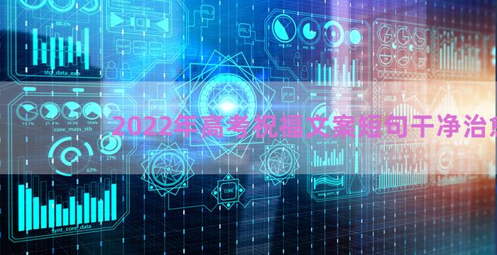 2022年高考祝福文案短句干净治愈