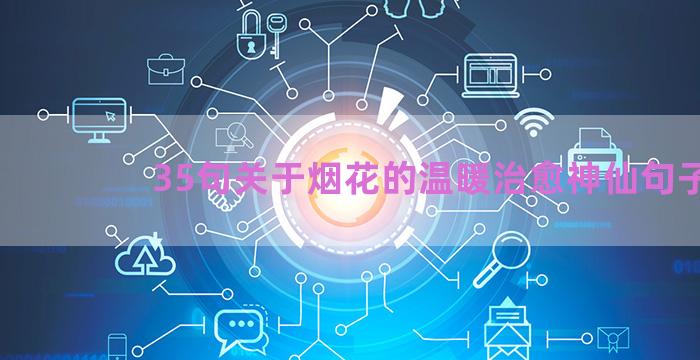 35句关于烟花的温暖治愈神仙句子