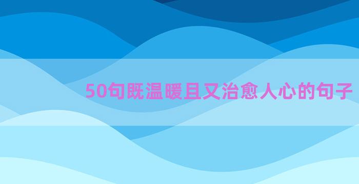 50句既温暖且又治愈人心的句子