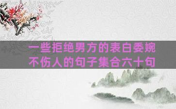 一些拒绝男方的表白委婉不伤人的句子集合六十句