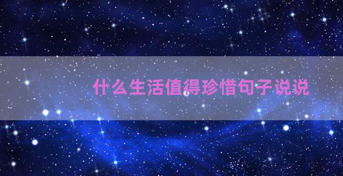 什么生活值得珍惜句子说说