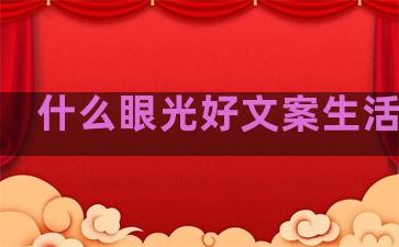 什么眼光好文案生活句子