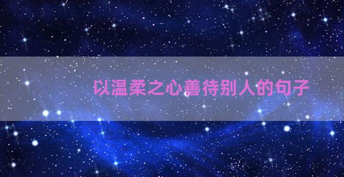 以温柔之心善待别人的句子