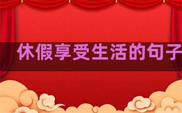 休假享受生活的句子简短