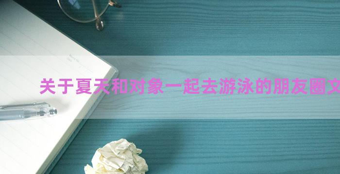 关于夏天和对象一起去游泳的朋友圈文案锦集