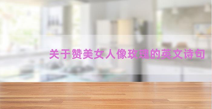 关于赞美女人像玫瑰的英文诗句