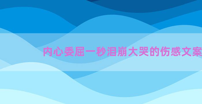 内心委屈一秒泪崩大哭的伤感文案
