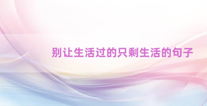 别让生活过的只剩生活的句子