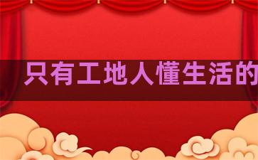 只有工地人懂生活的句子