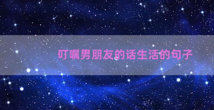 叮嘱男朋友的话生活的句子