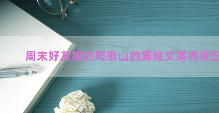 周末好友相约爬泰山的简短文案摘录五十九句