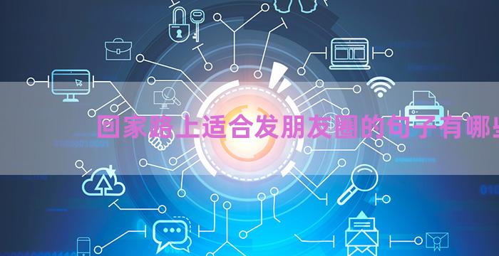 回家路上适合发朋友圈的句子有哪些