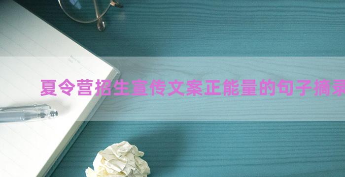 夏令营招生宣传文案正能量的句子摘录六十句