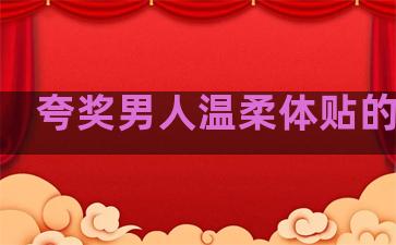 夸奖男人温柔体贴的句子