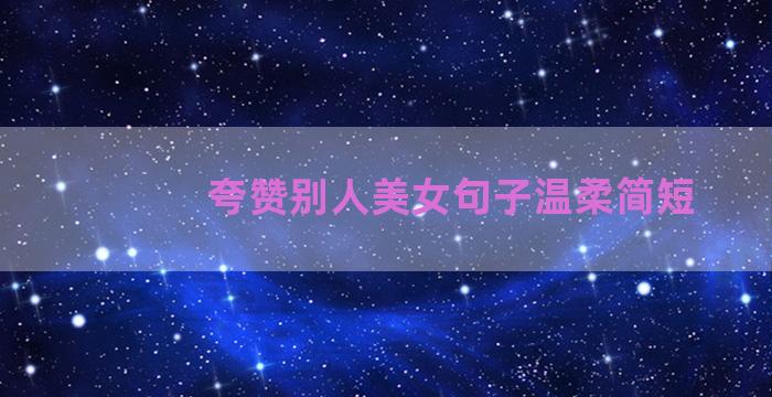 夸赞别人美女句子温柔简短