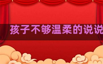 孩子不够温柔的说说句子