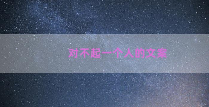 对不起一个人的文案