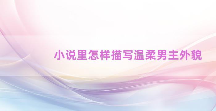 小说里怎样描写温柔男主外貌
