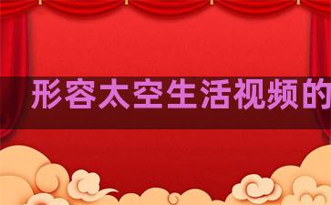 形容太空生活视频的句子