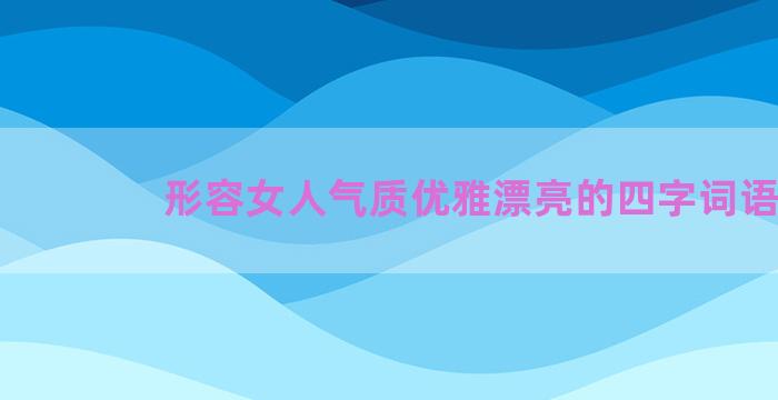 形容女人气质优雅漂亮的四字词语