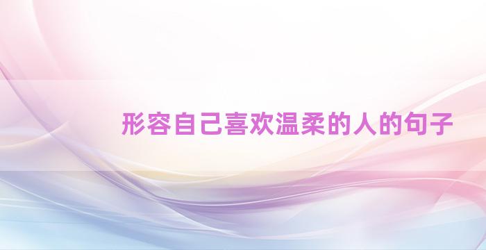 形容自己喜欢温柔的人的句子