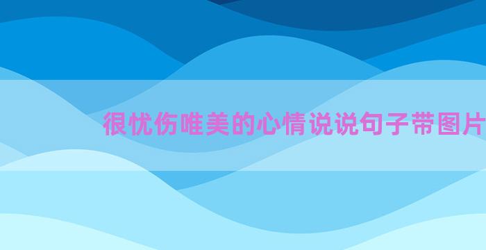 很忧伤唯美的心情说说句子带图片