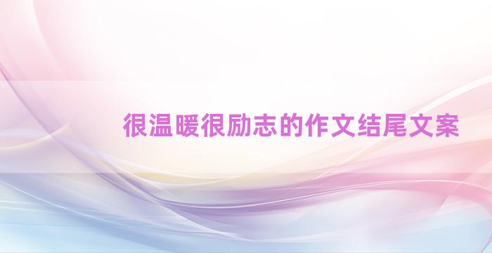 很温暖很励志的作文结尾文案