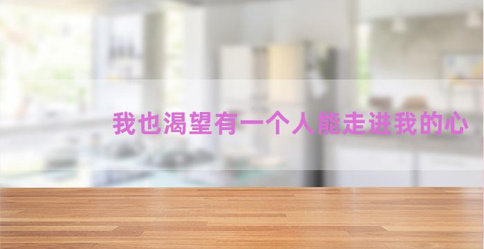 我也渴望有一个人能走进我的心