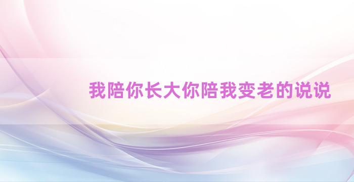 我陪你长大你陪我变老的说说