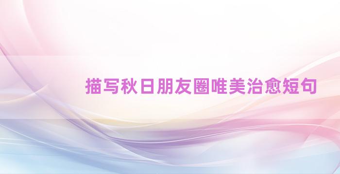 描写秋日朋友圈唯美治愈短句
