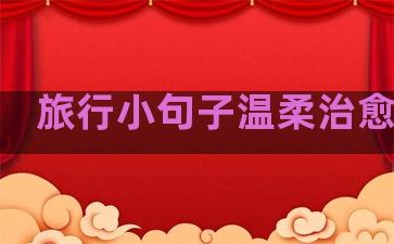 旅行小句子温柔治愈自己
