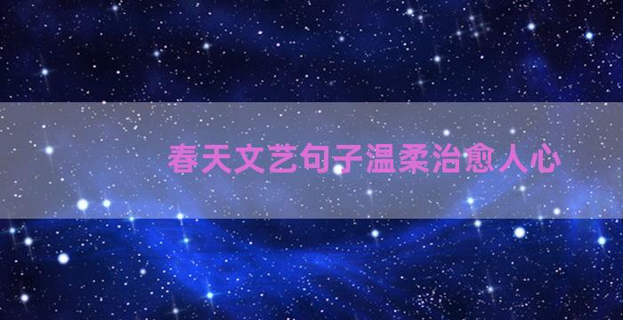 春天文艺句子温柔治愈人心