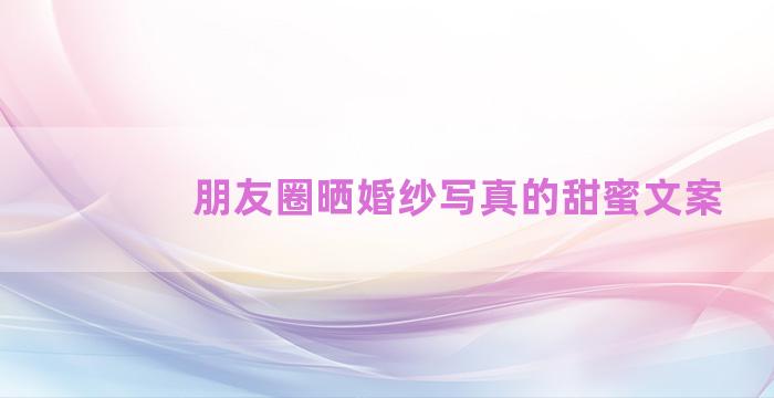 朋友圈晒婚纱写真的甜蜜文案
