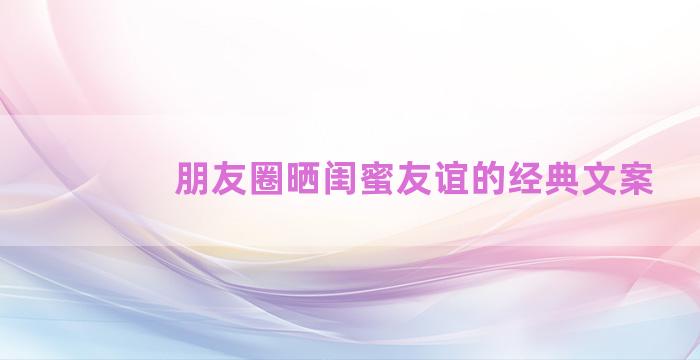 朋友圈晒闺蜜友谊的经典文案