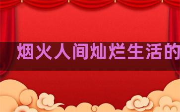 烟火人间灿烂生活的句子