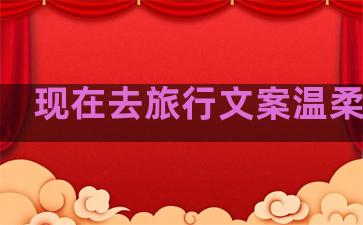 现在去旅行文案温柔句子