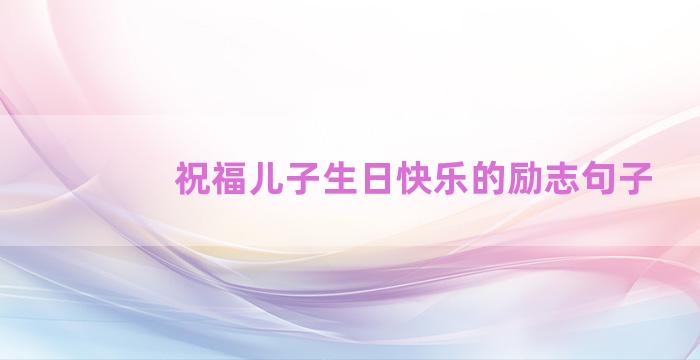 祝福儿子生日快乐的励志句子