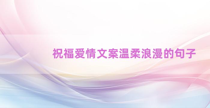 祝福爱情文案温柔浪漫的句子