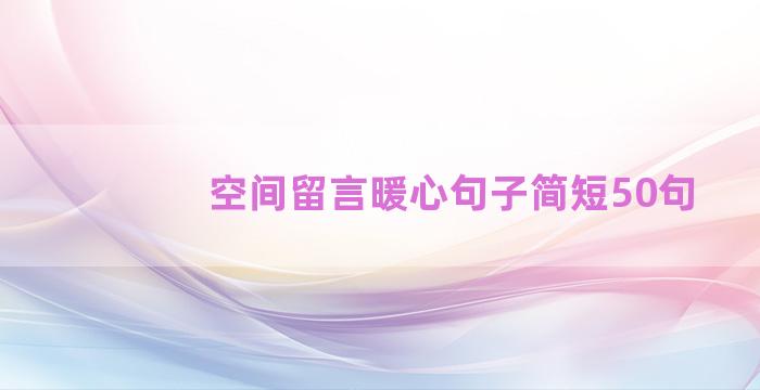 空间留言暖心句子简短50句