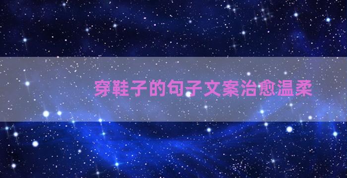 穿鞋子的句子文案治愈温柔