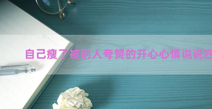 自己瘦了被别人夸赞的开心心情说说四十五条