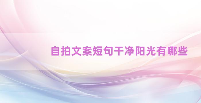 自拍文案短句干净阳光有哪些
