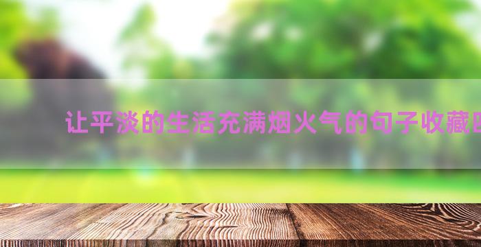 让平淡的生活充满烟火气的句子收藏四十句