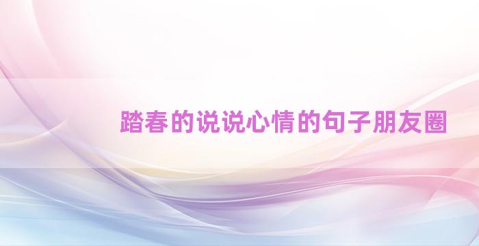 踏春的说说心情的句子朋友圈