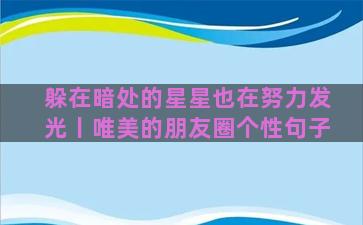 躲在暗处的星星也在努力发光丨唯美的朋友圈个性句子