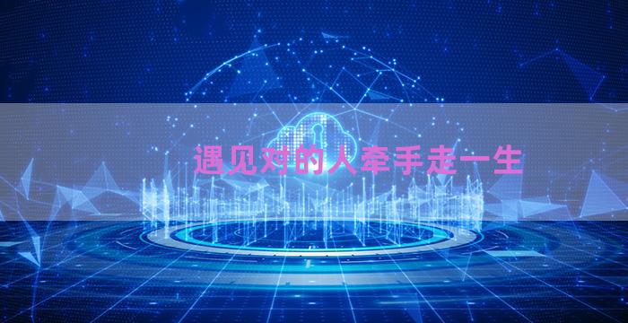 遇见对的人牵手走一生